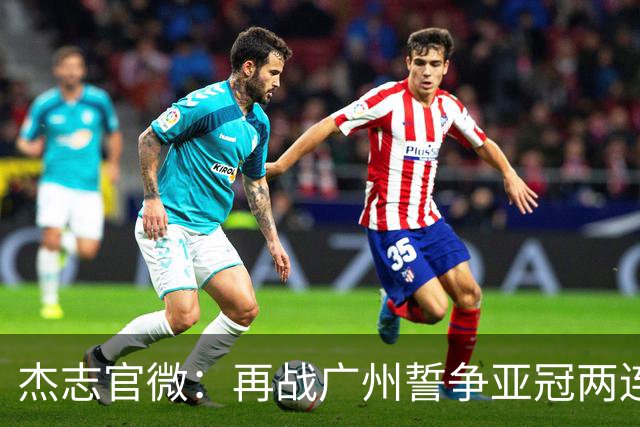 杰志官微：再战广州誓争亚冠两连胜 保持出线机会
